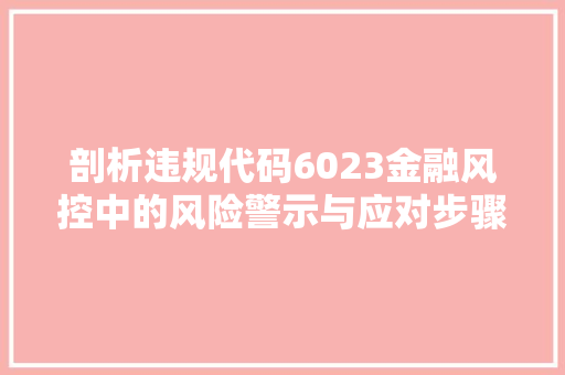 剖析违规代码6023金融风控中的风险警示与应对步骤 操作系统