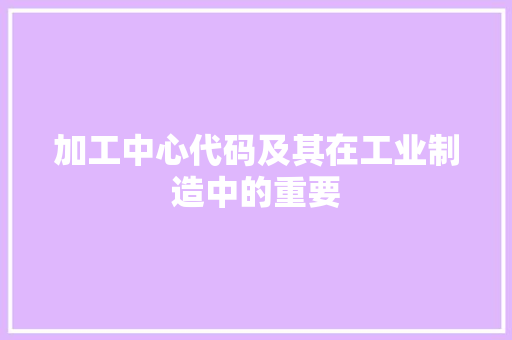 加工中心代码及其在工业制造中的重要 电脑基础