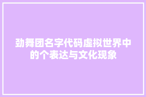 劲舞团名字代码虚拟世界中的个表达与文化现象 操作系统