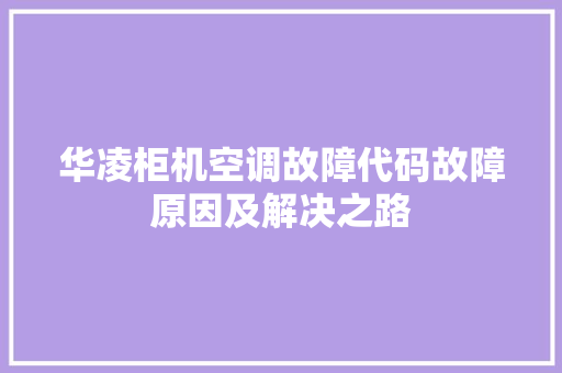 华凌柜机空调故障代码故障原因及解决之路