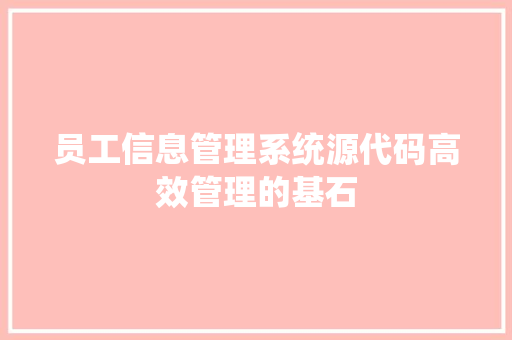 员工信息管理系统源代码高效管理的基石 员工信息管理系统源代码高效管理的基石