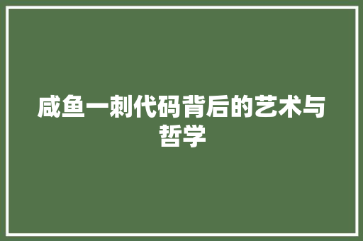 咸鱼一刺代码背后的艺术与哲学 咸鱼一刺代码背后的艺术与哲学