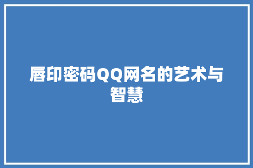 唇印密码QQ网名的艺术与智慧 唇印密码QQ网名的艺术与智慧