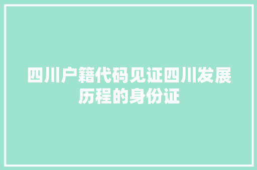 四川户籍代码见证四川发展历程的身份证