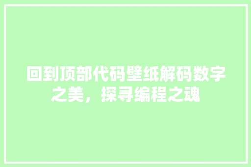 回到顶部代码壁纸解码数字之美，探寻编程之魂