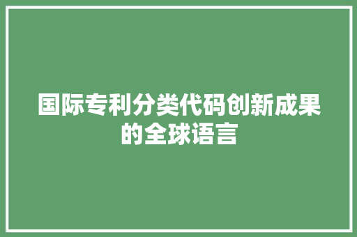 国际专利分类代码创新成果的全球语言