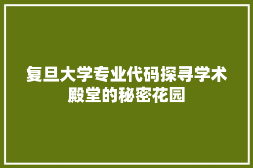 复旦大学专业代码探寻学术殿堂的秘密花园
