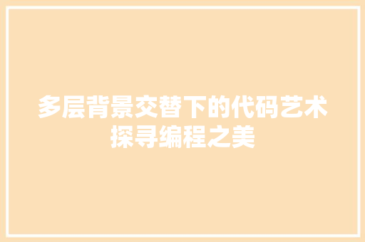 多层背景交替下的代码艺术探寻编程之美 电脑故障维修 多层背景交替下的代码艺术探寻编程之美 电脑故障维修