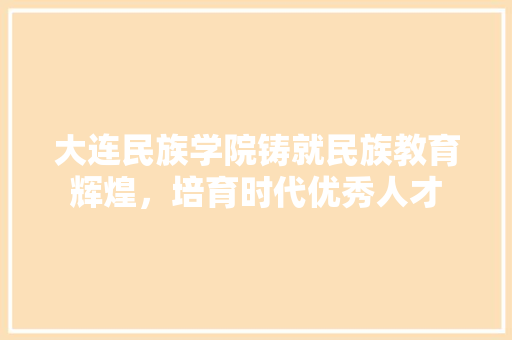 大连民族学院铸就民族教育辉煌，培育时代优秀人才