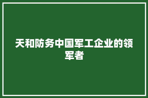天和防务中国军工企业的领军者 操作系统