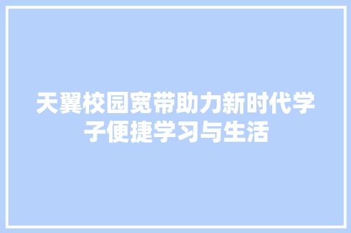天翼校园宽带助力新时代学子便捷学习与生活 天翼校园宽带助力新时代学子便捷学习与生活