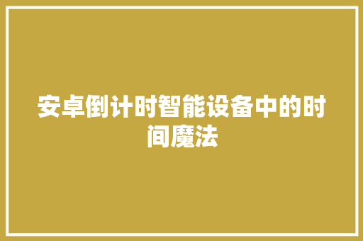 安卓倒计时智能设备中的时间魔法