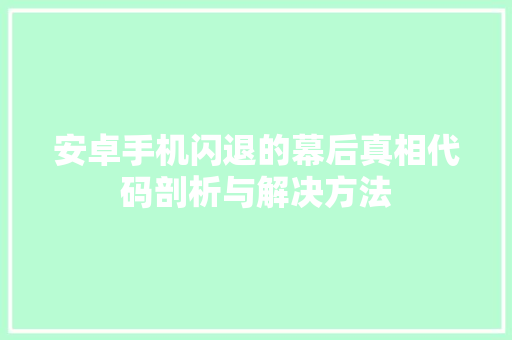安卓手机闪退的幕后真相代码剖析与解决方法
