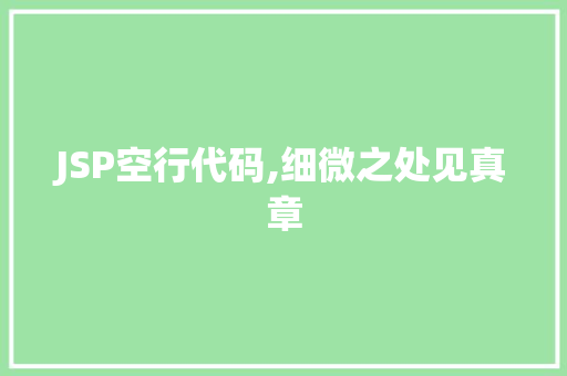 JSP空行代码,细微之处见真章 编程语言 JSP空行代码,细微之处见真章 JSP空行代码,细微之处见真章 编程语言