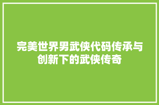 完美世界男武侠代码传承与创新下的武侠传奇 电脑配置 完美世界男武侠代码传承与创新下的武侠传奇 电脑配置