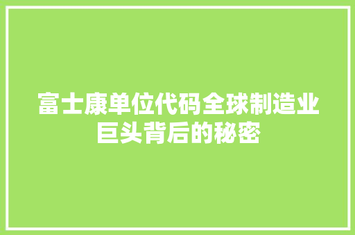 富士康单位代码全球制造业巨头背后的秘密