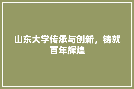山东大学传承与创新，铸就百年辉煌