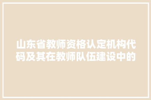 山东省教师资格认定机构代码及其在教师队伍建设中的重要作用
