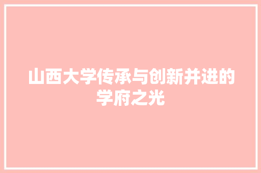 山西大学传承与创新并进的学府之光 网络技术 山西大学传承与创新并进的学府之光 网络技术
