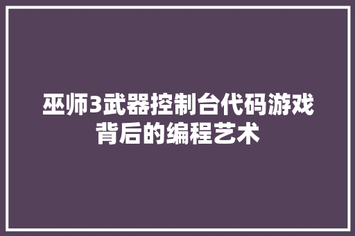 巫师3武器控制台代码游戏背后的编程艺术 网络技术 巫师3武器控制台代码游戏背后的编程艺术 网络技术