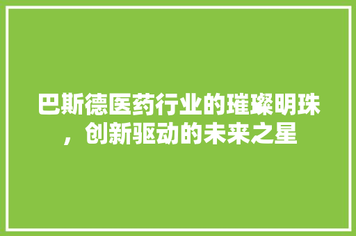 巴斯德医药行业的璀璨明珠，创新驱动的未来之星