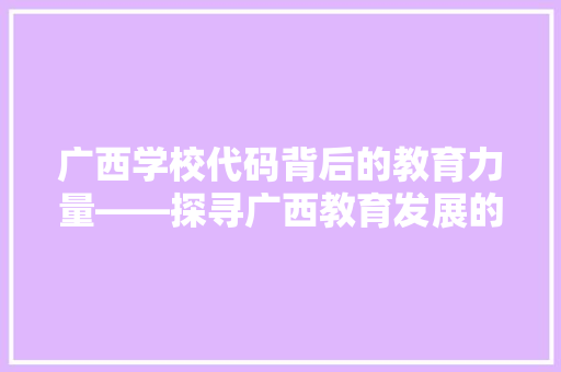 广西学校代码背后的教育力量——探寻广西教育发展的脉络