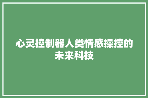 心灵控制器人类情感操控的未来科技