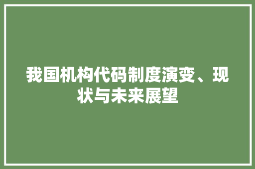 我国机构代码制度演变、现状与未来展望 操作系统