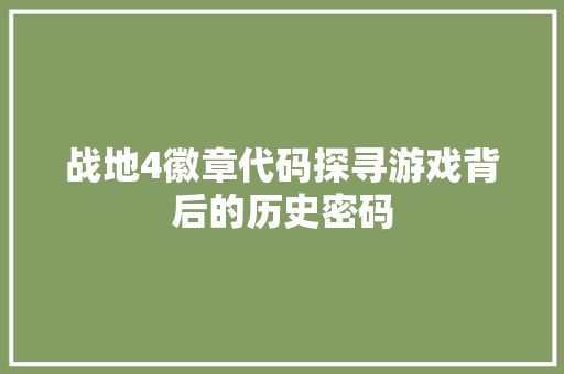 战地4徽章代码探寻游戏背后的历史密码