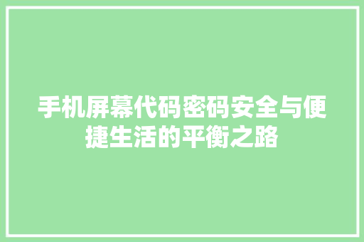 手机屏幕代码密码安全与便捷生活的平衡之路