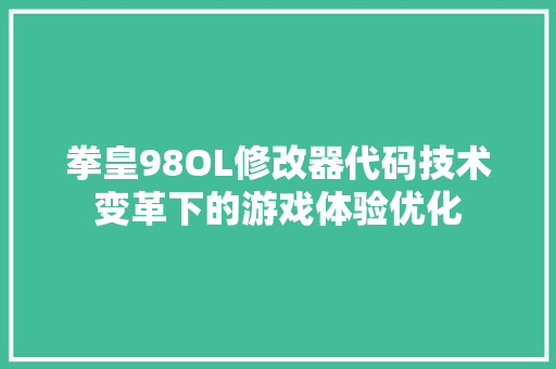 拳皇98OL修改器代码技术变革下的游戏体验优化 电脑故障维修