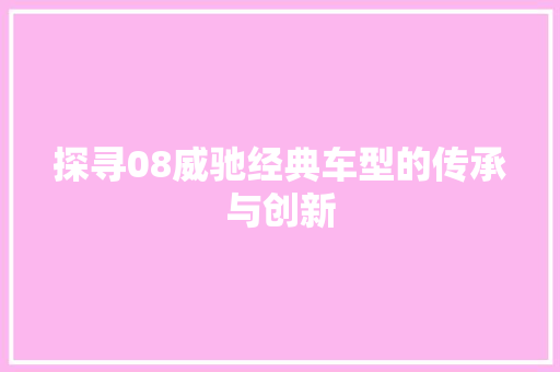 探寻08威驰经典车型的传承与创新 电脑配置