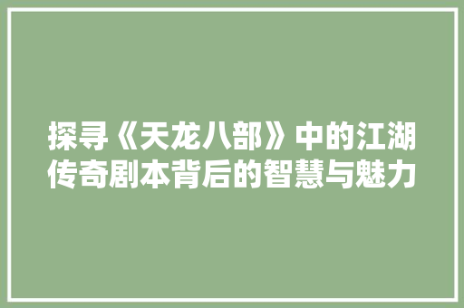 探寻《天龙八部》中的江湖传奇剧本背后的智慧与魅力 电脑配置