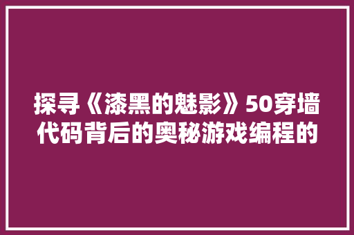 探寻《漆黑的魅影》50穿墙代码背后的奥秘游戏编程的艺术 操作系统