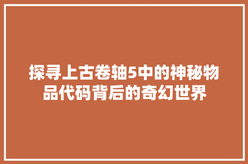 探寻上古卷轴5中的神秘物品代码背后的奇幻世界
