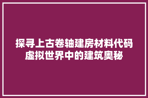 探寻上古卷轴建房材料代码虚拟世界中的建筑奥秘 编程语言
