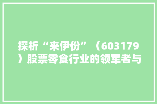 探析“来伊份”（603179）股票零食行业的领军者与未来发展趋势