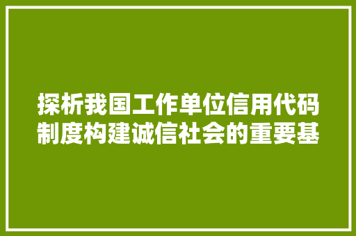 探析我国工作单位信用代码制度构建诚信社会的重要基石 电脑基础