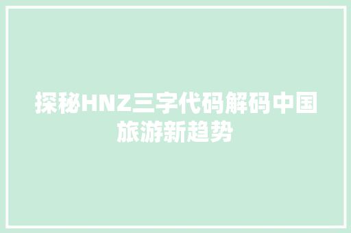 探秘HNZ三字代码解码中国旅游新趋势