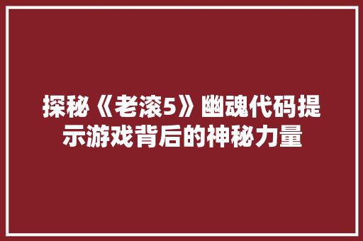 探秘《老滚5》幽魂代码提示游戏背后的神秘力量