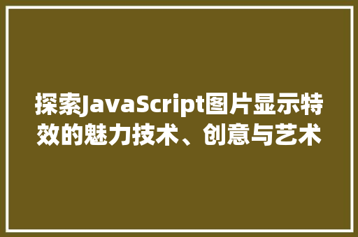 探索JavaScript图片显示特效的魅力技术、创意与艺术交融