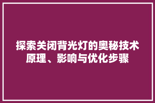 探索关闭背光灯的奥秘技术原理、影响与优化步骤