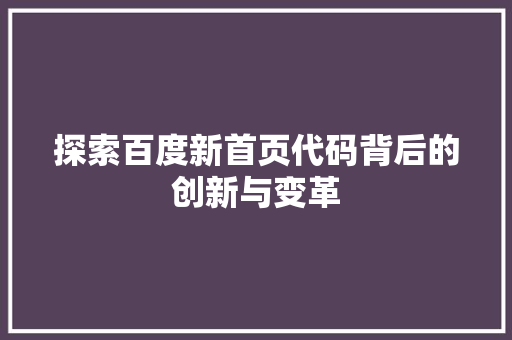 探索百度新首页代码背后的创新与变革 操作系统 探索百度新首页代码背后的创新与变革 操作系统