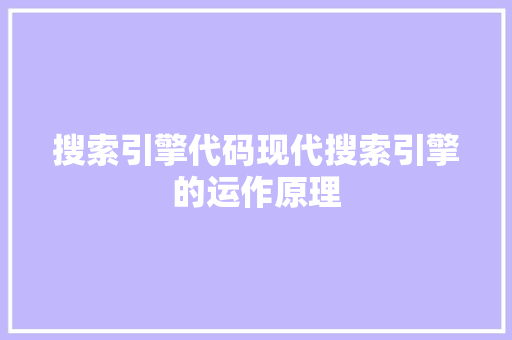 搜索引擎代码现代搜索引擎的运作原理 编程语言
