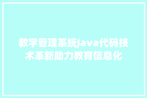 教学管理系统Java代码技术革新助力教育信息化 电脑基础