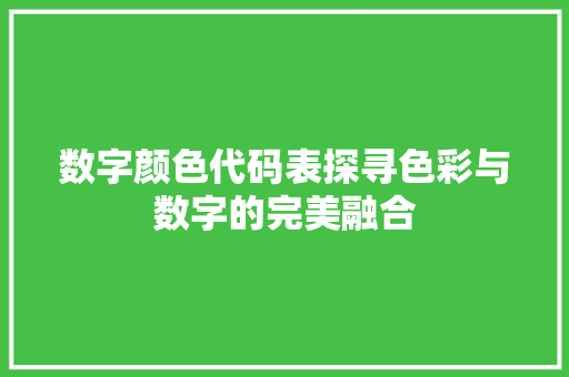 数字颜色代码表探寻色彩与数字的完美融合 电脑基础