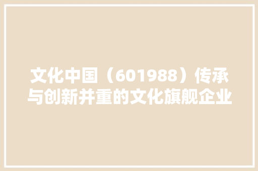 文化中国（601988）传承与创新并重的文化旗舰企业 电脑基础