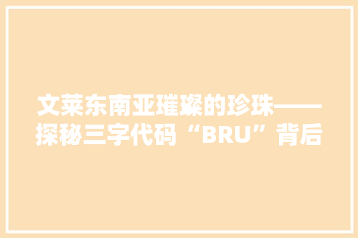 文莱东南亚璀璨的珍珠——探秘三字代码“BRU”背后的故事 电脑基础