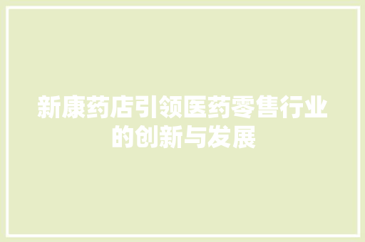 新康药店引领医药零售行业的创新与发展 电脑基础
