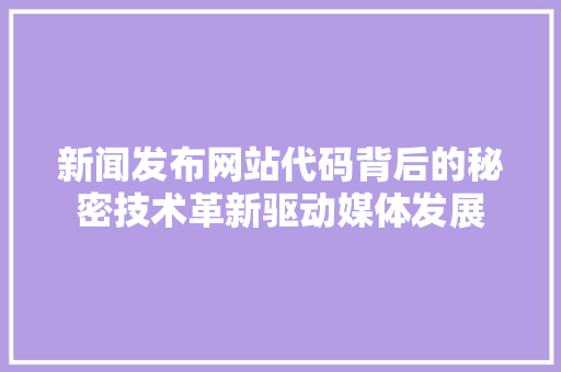 新闻发布网站代码背后的秘密技术革新驱动媒体发展 电脑故障维修